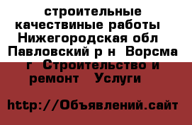 строительные качествиные работы - Нижегородская обл., Павловский р-н, Ворсма г. Строительство и ремонт » Услуги   